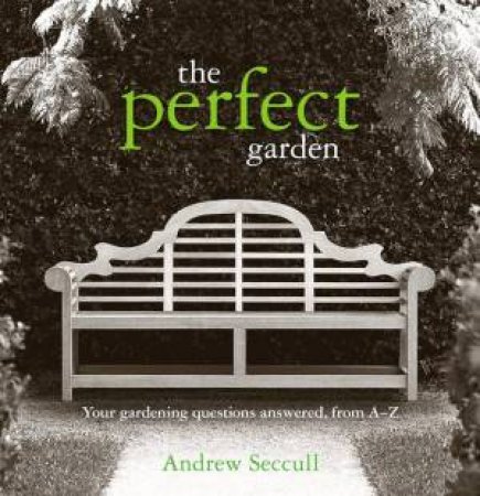 The Perfect Garden: Your Gardening Question Answered From A-Z by Andrew Seccull