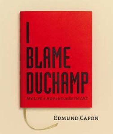 I Blame Duchamp: My Life's Adventures in Art by Edmund Capon