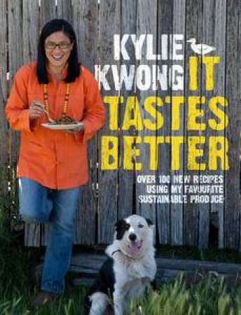 It Tastes Better: Over 100 New Recipes Using My Favourite Sustainable Produce by Kylie Kwong