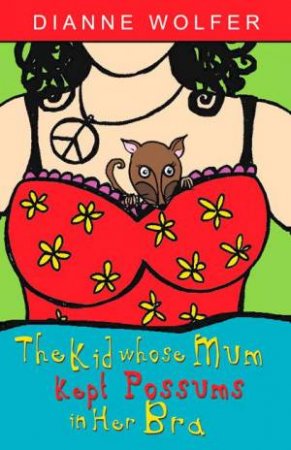 The Kid Whose Mum Kept Possums In Her Bra by Dianne Wolfer