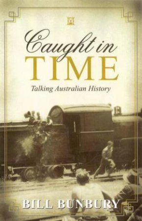 Caught In Time: Talking Australian History by Bill Bunbury