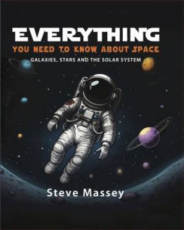 Everything You Need to Know About Space by Steve Massey