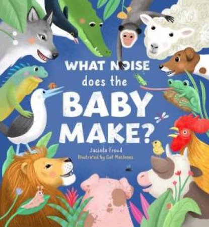 What Noise Does the Baby Make? by Jacinta Froud & Cat Macinnes