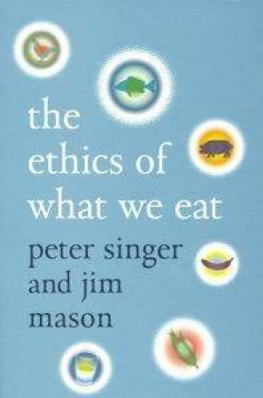 The Ethics Of What We Eat by Peter Singer & Jim Mason