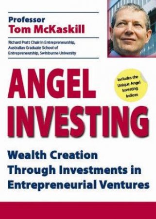 Angel Investing: Wealth Creation Through Investments In Entrepreneurial Ventures by Professor Tom McKaskill