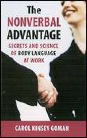 Nonverbal Advantage: Secrets And Science Of Body Language At Work by Carol Kinsey Goman