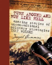 Turn Around And Run Like Hell Amazing Stories Of Unconventional Military Strategies That Worked
