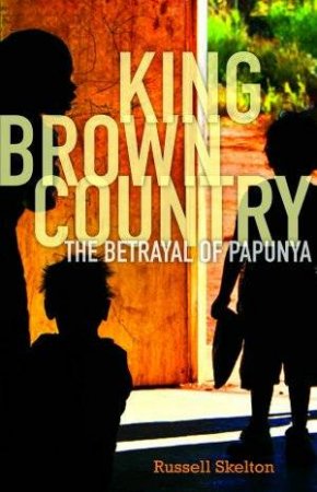 King Brown Country: The Betrayal Of Papunya by Russell Skelton