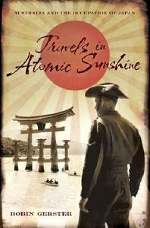 Travels in Atomic Sunshine: Australia and the Occupation of Japan by Robin Gerster