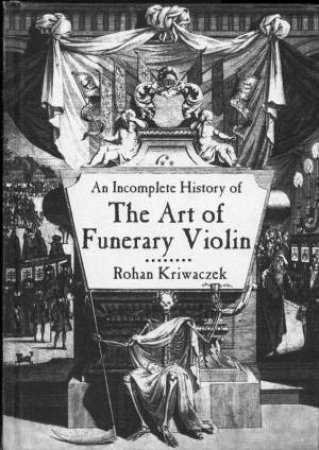 An Incomplete History Of The Art Of Funerary Violin by Rohan Kirwaczek