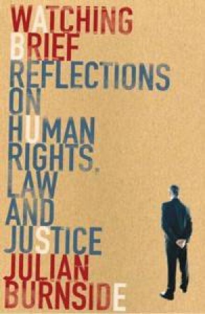 Watching Brief: Reflections On Human Rights, Law & Justice by Julian Burnside