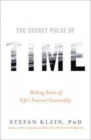 The Secret Pulse Of Time: Making Sense Of Life's Scarcest Commodity by Stefan Klein