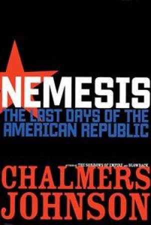 Nemesis: The Last Days Of The American Republic by Chalmers Johnson