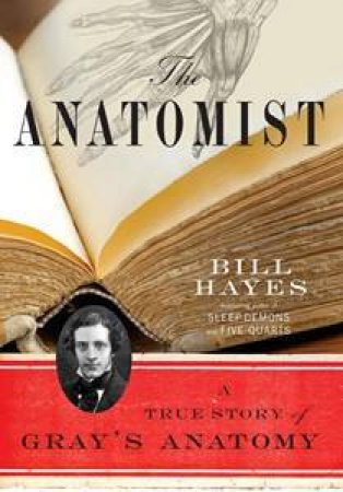 The Anatomist: A True Story Of Gray's Anatomy by Bill Hayes