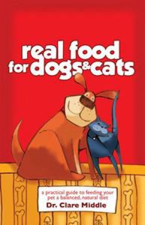 Real Food for Dogs and Cats: Healthy Diets for Your Favourite Pets by Clare Middle