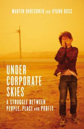 Under Corporate Skies: A Struggle Between People, Place and Profit by Martin Brueckner & Dyann Ross