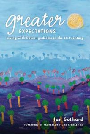 Greater Expectations: Living with Down Syndrome in the Twenty-First Century by Jan Gothard