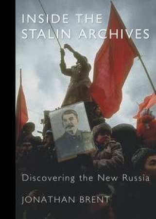 Inside the Stalin Archives: Discovering the New Russia by Jonathan Brent