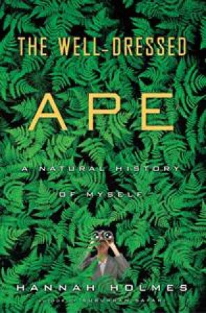 Well Dressed Ape: A Natural History of Myself by Hannah Holmes