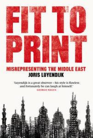 Fit to Print: Misrepresenting the Middle East by Joris Luyendijk