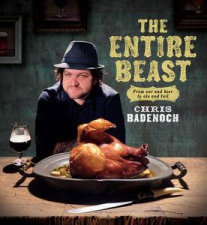 The Entire Beast: From Ear and Beer to Ale and Tail by Chris Badenoch