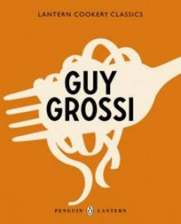 Lantern Cookery Classics: Guy Grossi by Guy Grossi