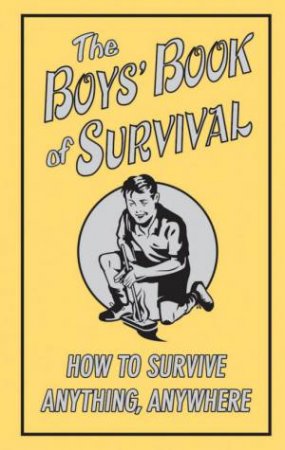 The Boys' Book Of Survival: How To Survive Anything, Anywhere by None