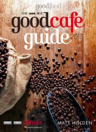 The Age Good Cafe Guide 2013 by Matt Holden