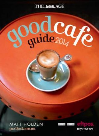 The Age Good Cafe Guide 2014 by Matt Holden