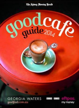 The Sydney Morning Herald Good Cafe Guide 2014 by Georgia Waters