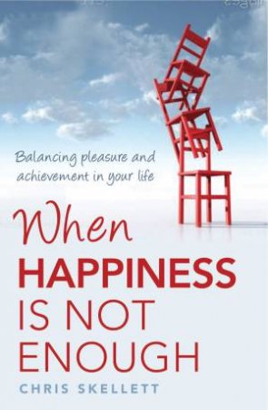 When Happiness Is Not Enough: Balancing Pleasure And Achievement In Your Life by Chris Skellett