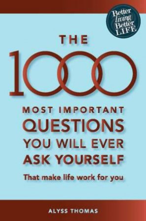 The 1000 Most Important Questions You Will Ever Ask Yourself: That Will Make Life Work For You by Alyss Thomas