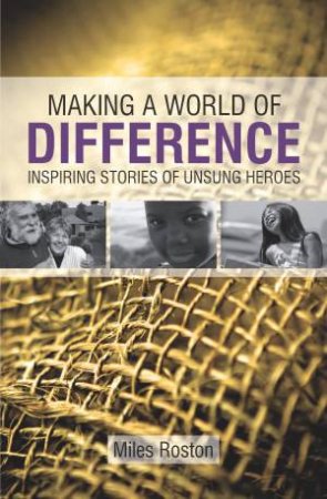 Making a World of Difference: Inspiring Stories of Unsung Heroes by Miles Roston