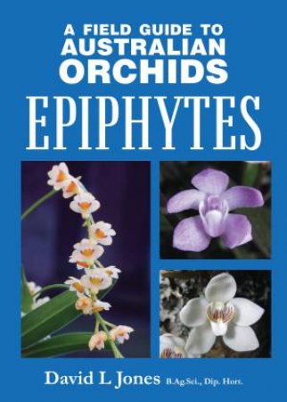 A Field Guide to Australian Orchids: Epiphytes by David L. Jones