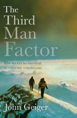 Third Man Factor: The Secret to Survival in Extreme Conditions by John Geiger