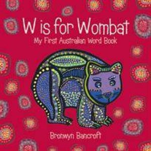 W is for Wombat: My First Australian Word Book by Bronwyn Bancroft