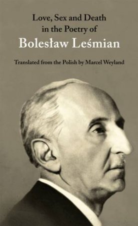 Love, Sex and Death in the Poetry of Boleslaw Lesmian by Boleslaw Lesmian