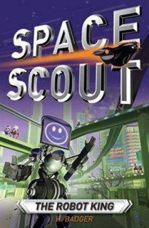 Space Scout: The Robot King by H Badger