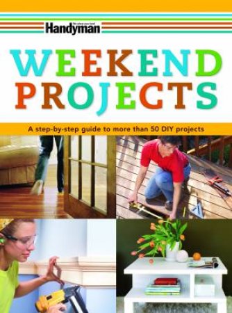 Handyman Weekend Projects: A step-by-step guide to more than 50 DIY projects by Various