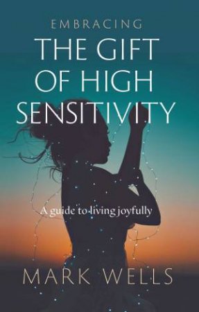 Embracing Gift Of High Sensitivity by Mark Wells