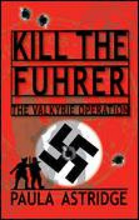 Kill the Fuhrer: The Valkyrie Operation by Paula Astridge