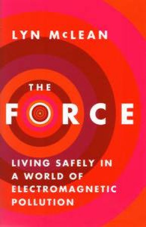 The Force: Living Safely in a World of Electromagnetic Pollution by Lyn McLean