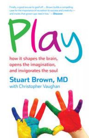 Play: How it Shapes the Brain, Opens the Imagination, and Invigorates the Soul by Stuart Brown & Christopher Vaughan