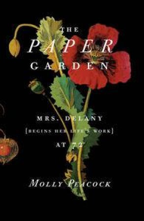 The Paper Garden: Mrs Delany Begins Her Life's Work at 72 by Molly Peacock