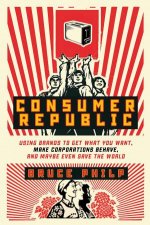 Consumer Republic Using Brands to Get What You Want Make Corporations Behave and Maybe Even Save the World