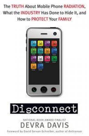 Disconnect: The Truth about Mobile-phone Radiation, What the Industry has and How to Protect Your Family by Devra Davis