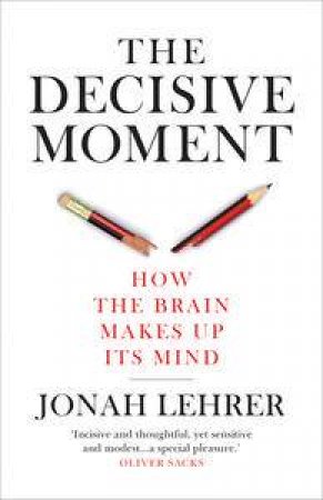 Decisive Moment: How the Brain Makes Up Its Mind by Jonah Lehrer