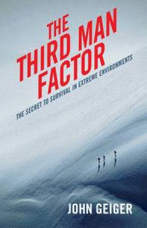 The Third Man Factor: The Secret To Survival In Extreme Environments by John Geiger