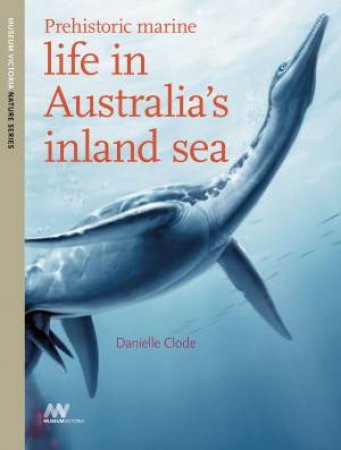 Prehistoric Marine Life In Australia's Inland Sea by Danielle Clode