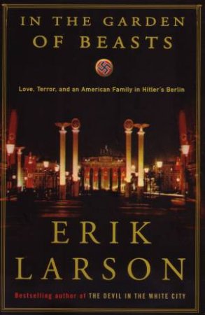 In the Garden of Beasts; Love, Terror, and an American Family in Hitler's Berlin by Erik Larson